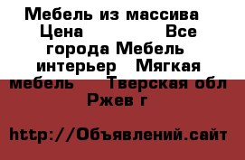 Мебель из массива › Цена ­ 100 000 - Все города Мебель, интерьер » Мягкая мебель   . Тверская обл.,Ржев г.